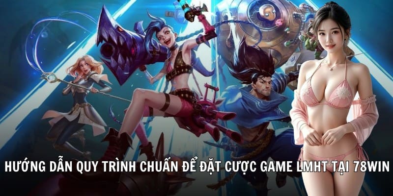 Hướng dẫn quy trình chuẩn để đặt cược game LMHT tại nhà cái 78Win